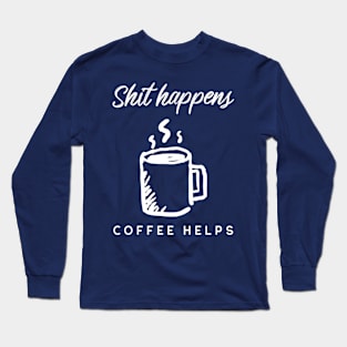 Shit happens Coffee helps Long Sleeve T-Shirt